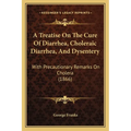 A Treatise On The Cure Of Diarrhea, Choleraic Diarrhea, And Dysentery: With Precautionary Remarks On Cholera (1866)