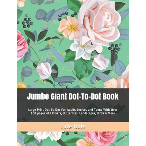 Jumbo Giant Dot-To-Dot Book: Large Print Dot To Dot For Adults Seniors and Teens With Over 100 pages of Flowers, Butterflies, Landscapes, Birds & More