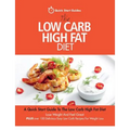 The Low Carb High Fat Diet: A Quick Start Guide To The Low Carb High Fat Diet. Lose Weight And Feel Great, PLUS 100 Delicious Easy Low Carb Recipes Fo
