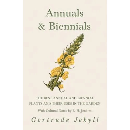 Annuals & Biennials - The Best Annual and Biennial Plants and Their Uses in the Garden - With Cultural Notes by E. H. Jenkins