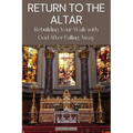 Return to the Altar: Rebuilding Your Walk with God After Falling Away