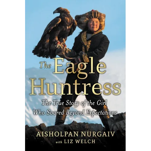 The Eagle Huntress: The True Story of the Girl Who Soared Beyond Expectations