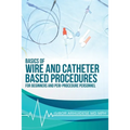 Basics of Wire and Catheter Based Procedures: For Beginners And Peri-Procedure Personnel