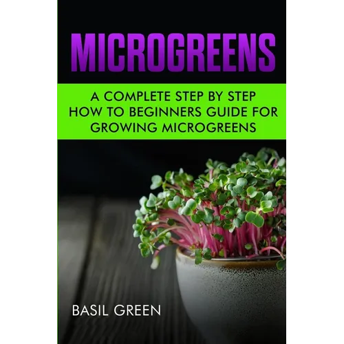 Microgreens: A Complete Step By Step How To Beginners Guide For Growing Microgreens