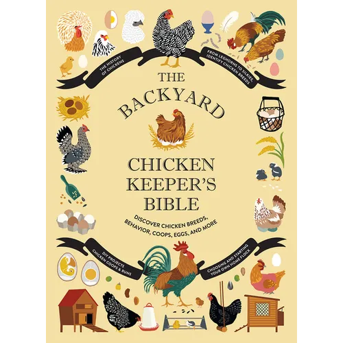 The Backyard Chicken Keeper's Bible: Discover Chicken Breeds, Behavior, Coops, Eggs, and More