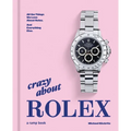 Crazy about Rolex: All the Things We Love about Rolex. and Everything Else.