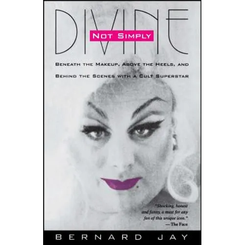 Not Simply Divine: Beneath the Make-Up, Above the Heels and Behind the Scenes with a Cult Superstar
