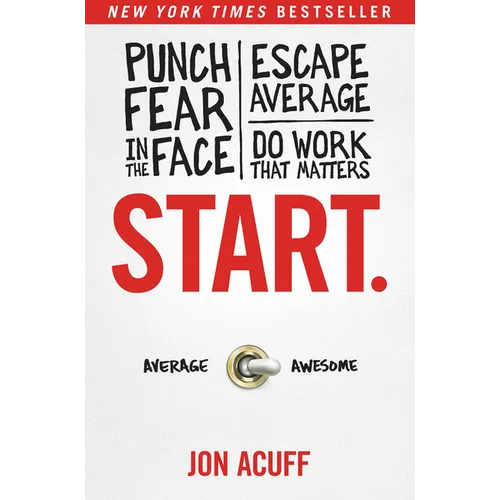 Start.: Punch Fear in the Face, Escape Average, and Do Work That Matters