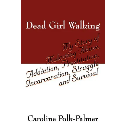 Dead Girl Walking: My Story of Molesting Abuse, Addiction, Prostitution, Incarceration, Struggle and Survival