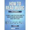 How to Read Music: For Beginners - A Simple and Effective Guide to Understanding and Reading Music with Ease