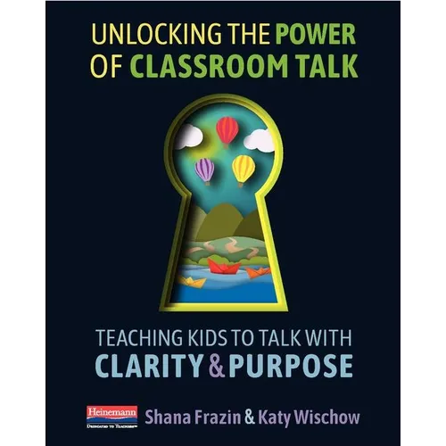 Unlocking the Power of Classroom Talk: Teaching Kids to Talk with Clarity and Purpose