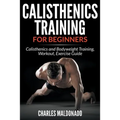 Calisthenics Training For Beginners: Calisthenics and Bodyweight Training, Workout, Exercise Guide