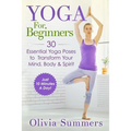 Yoga For Beginners: Learn Yoga in Just 10 Minutes a Day- 30 Essential Yoga Poses to Completely Transform Your Mind, Body & Spirit