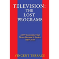 Television: The Lost Programs 2,077 Concepts That Never Became a Series, 1950-2020
