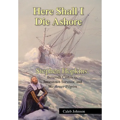 Here Shall I Die Ashore: Stephen Hopkins: Bermuda Castaway, Jamestown Survivor, and Mayflower Pilgrim.