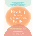 Healing from a Dysfunctional Family: A Workbook to Break the Generational Cycle, Navigate Complex Dynamics, and Move Forward