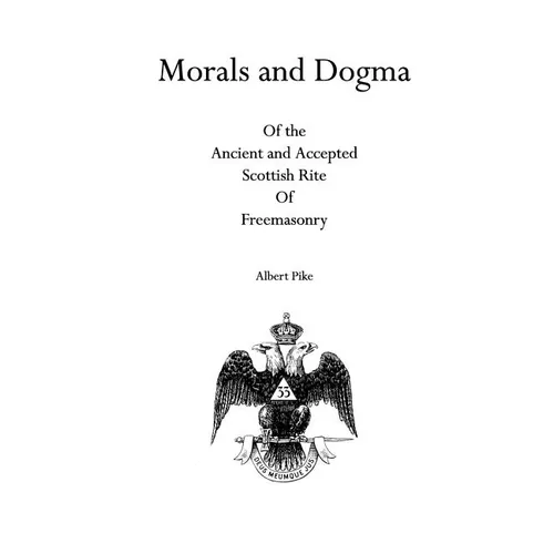 Morals and Dogma: Of the Ancient and Accepted Scottish Rite Of Freemasonry