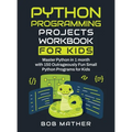 Python Programming Projects Workbook for Kids: Master Python in 1 month with 150 Outrageously Fun Small Python Programs for Kids (Coding for Absolute