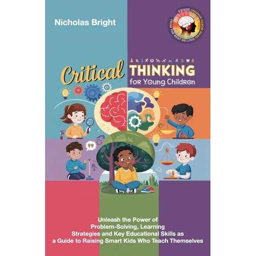 Critical Thinking for Young Children: Unleash the Power of Problem-Solving, Learning Strategies and Key Educational Skills as a Guide to Raising Smart