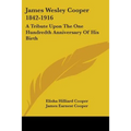 James Wesley Cooper 1842-1916: A Tribute Upon The One Hundredth Anniversary Of His Birth