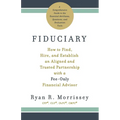 Fiduciary: How to Find, Hire, and Establish an Aligned and Trusted Partnership with a Fee-Only Financial Advisor