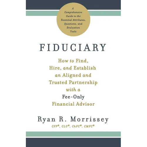 Fiduciary: How to Find, Hire, and Establish an Aligned and Trusted Partnership with a Fee-Only Financial Advisor