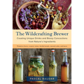 The Wildcrafting Brewer: Creating Unique Drinks and Boozy Concoctions from Nature's Ingredients