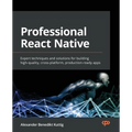 Professional React Native: Expert techniques and solutions for building high-quality, cross-platform, production-ready apps