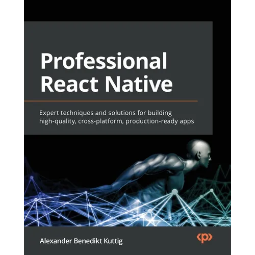 Professional React Native: Expert techniques and solutions for building high-quality, cross-platform, production-ready apps