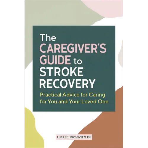 The Caregiver's Guide to Stroke Recovery: Practical Advice for Caring for You and Your Loved One