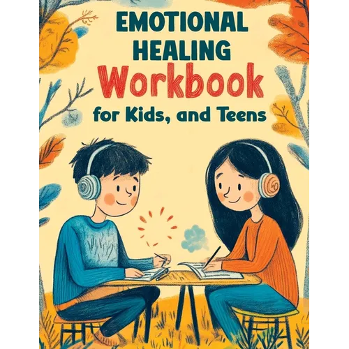Emotional Healing Workbook for Kids, and Teens: Support Skills and Activities for Building Emotional Strength, Mindfulness and Healthy Coping in a Str