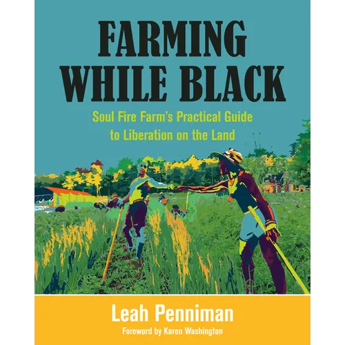 Farming While Black: Soul Fire Farm's Practical Guide to Liberation on the Land