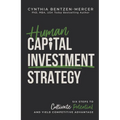 Human Capital Investment Strategy: Six Steps to Cultivate Potential and Yield Competitive Advantage