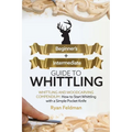 Whittling: Beginner + Intermediate Guide to Whittling: Whittling and Woodcarving Compendium: How Start Whittling With a Simple Pocket Knife