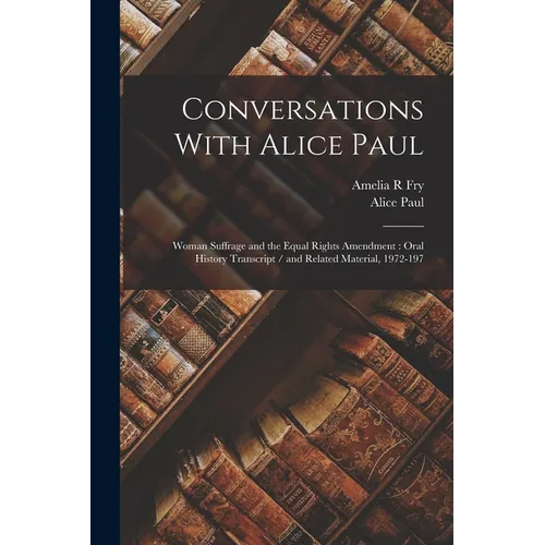 Conversations With Alice Paul: Woman Suffrage and the Equal Rights Amendment: Oral History Transcript / and Related Material, 1972-197