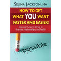 How to Get What You Want Faster and Easier! Discover How to Thrive in Finances, Relationships and Health