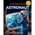 So You Want To Be An Astronaut: A Kids' Guide to Space Exploration, NASA Missions, Astronaut Training, and the Brave Explorers Who Travel Beyond Earth