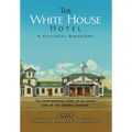 The White House Hotel: A Fictional Biography