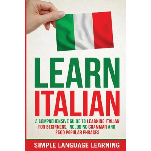 Learn Italian: A Comprehensive Guide to Learning Italian for Beginners, Including Grammar and 2500 Popular Phrases