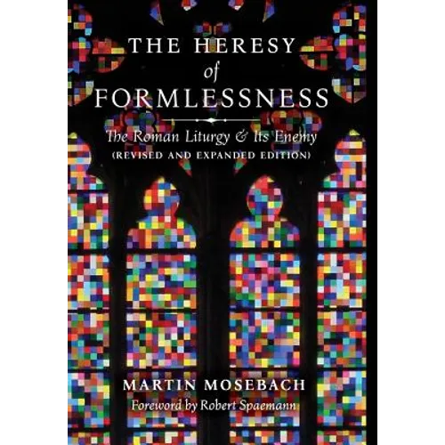 The Heresy of Formlessness: The Roman Liturgy and Its Enemy (Revised and Expanded Edition)