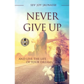 Never Give Up: And Live the Life of Your Dreams