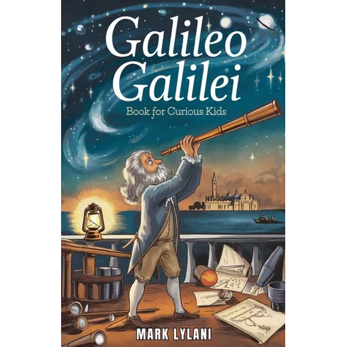 Galileo Galilei Book for Curious Kids: Exploring the Life of the Father of Modern Science