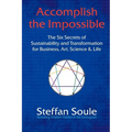 Accomplish the Impossible: The Six Secrets of Sustainability and Transformation for Business, Art, Science & Life: Revealing Wisdom Hidden in the