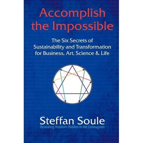 Accomplish the Impossible: The Six Secrets of Sustainability and Transformation for Business, Art, Science & Life: Revealing Wisdom Hidden in the