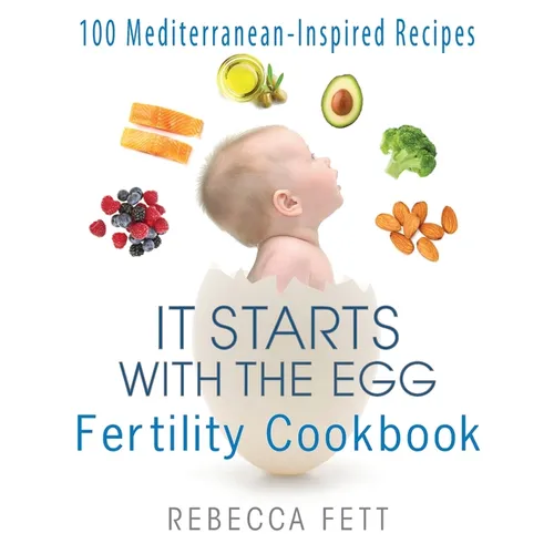 It Starts with the Egg Fertility Cookbook: 100 Mediterranean-Inspired Recipes