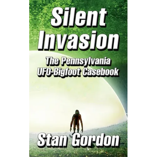 Silent Invasion: The Pennsylvania UFO-Bigfoot Casebook