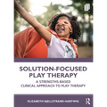 Solution-Focused Play Therapy: A Strengths-Based Clinical Approach to Play Therapy