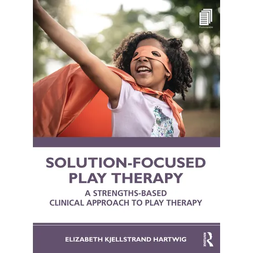 Solution-Focused Play Therapy: A Strengths-Based Clinical Approach to Play Therapy