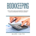 Bookkeeping: Step by Step Guide to Bookkeeping Principles & Basic Bookkeeping for Small Business