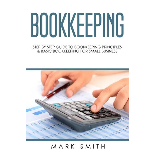 Bookkeeping: Step by Step Guide to Bookkeeping Principles & Basic Bookkeeping for Small Business